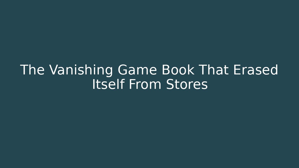 The Vanishing Game Book That Erased Itself From Stores