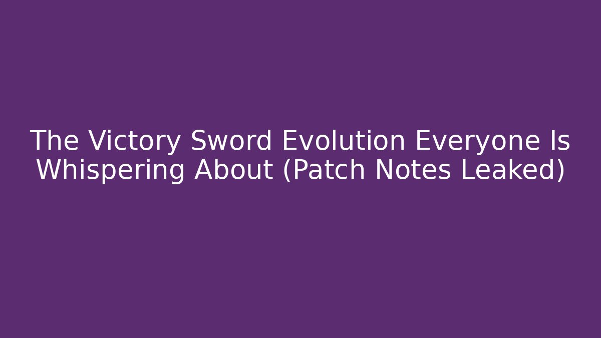 The Victory Sword Evolution Everyone Is Whispering About (Patch Notes Leaked)