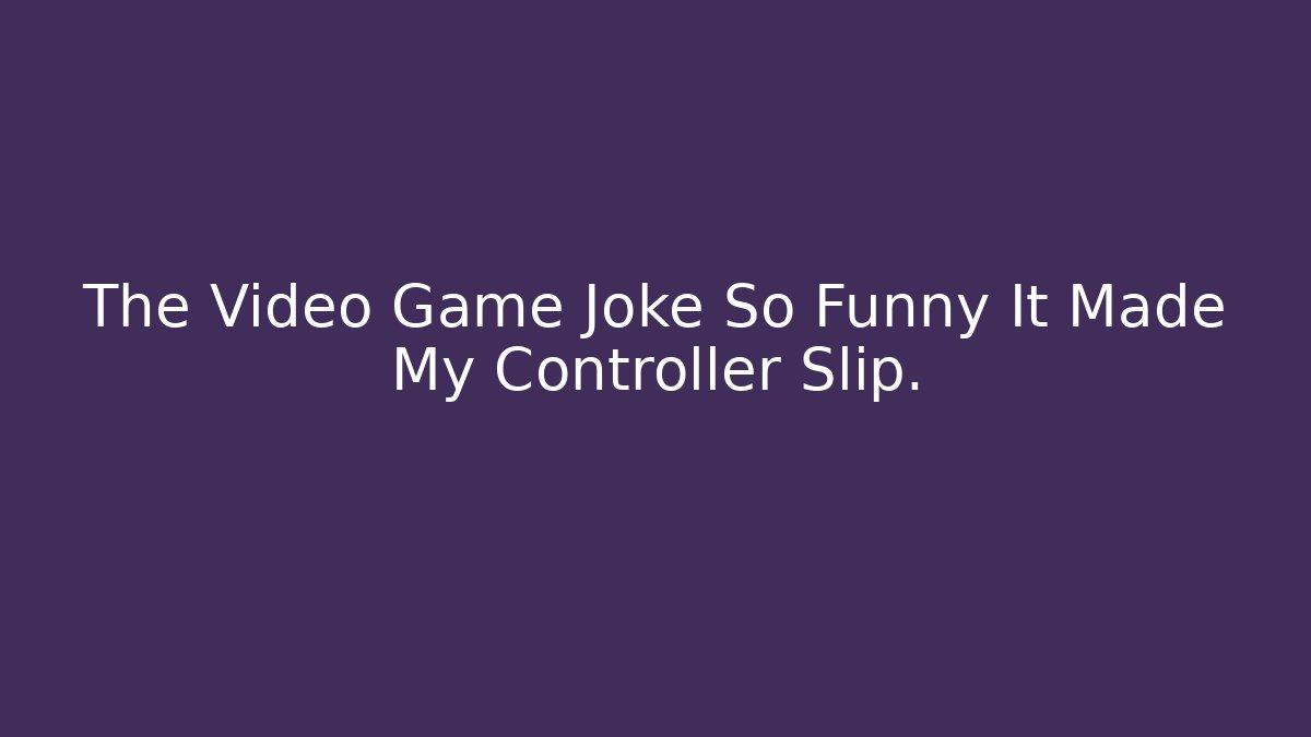 The Video Game Joke So Funny It Made My Controller Slip.