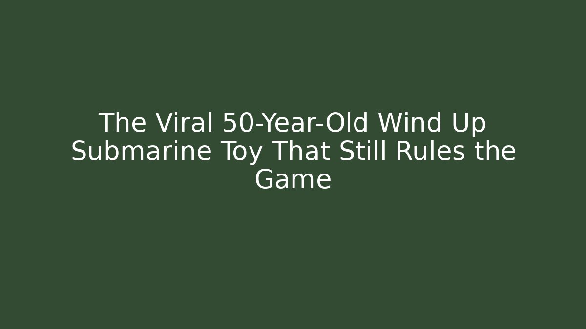 The Viral 50-Year-Old Wind Up Submarine Toy That Still Rules the Game