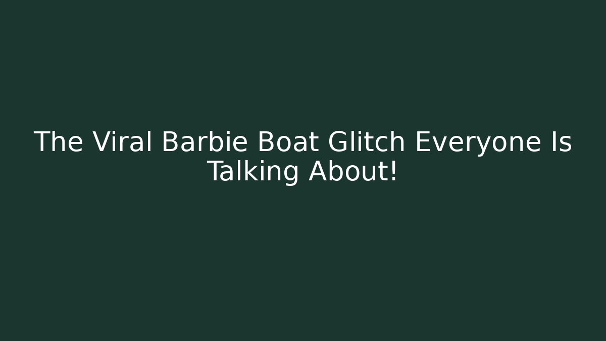 The Viral Barbie Boat Glitch Everyone Is Talking About!