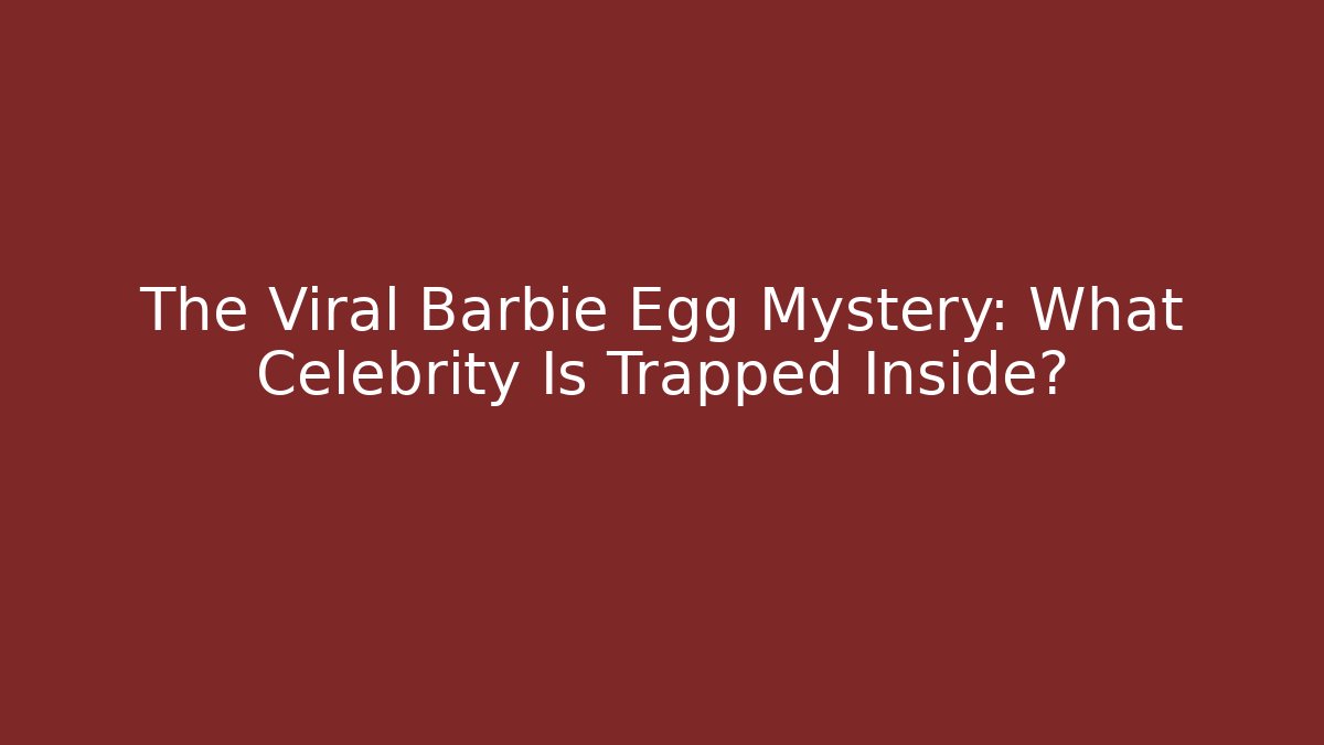 The Viral Barbie Egg Mystery: What Celebrity Is Trapped Inside?