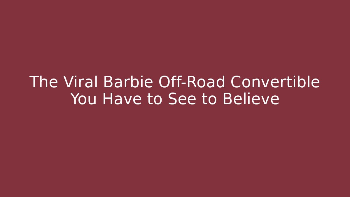 The Viral Barbie Off-Road Convertible You Have to See to Believe - Boomer Naturals