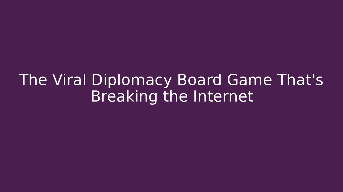The Viral Diplomacy Board Game That's Breaking the Internet