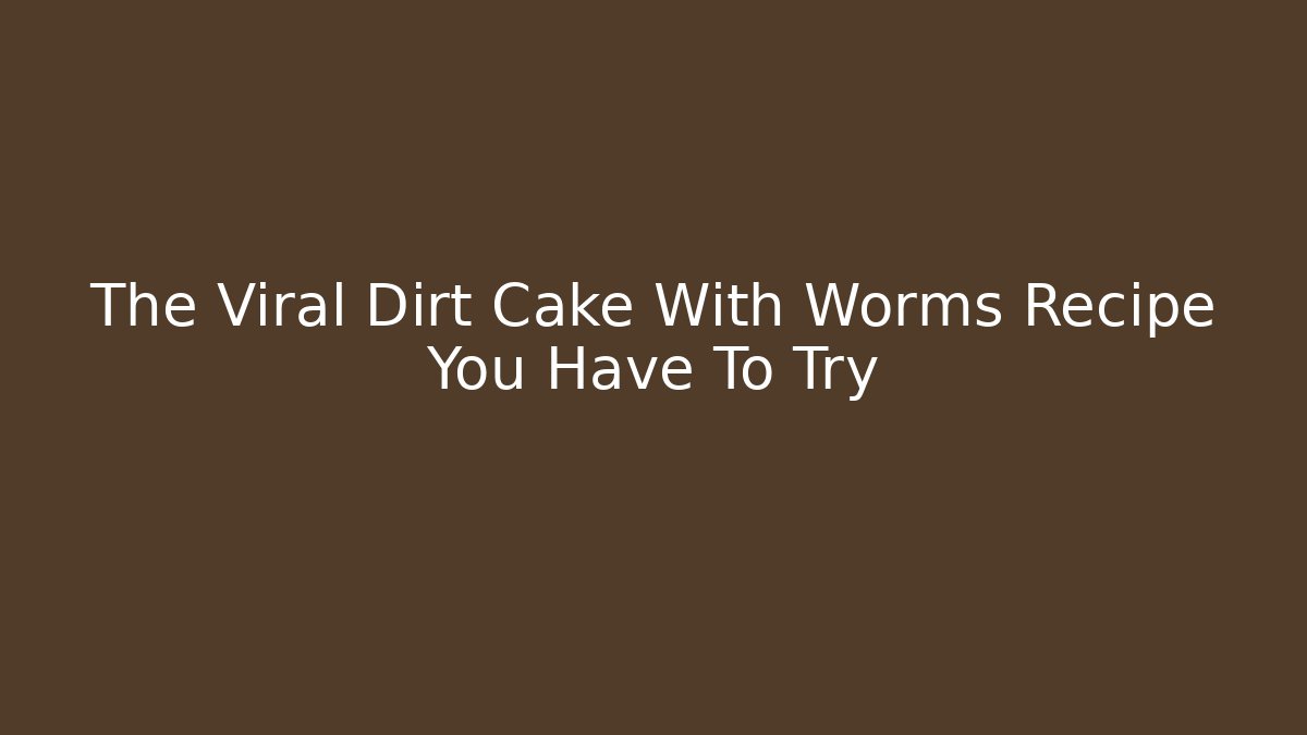 The Viral Dirt Cake With Worms Recipe You Have To Try