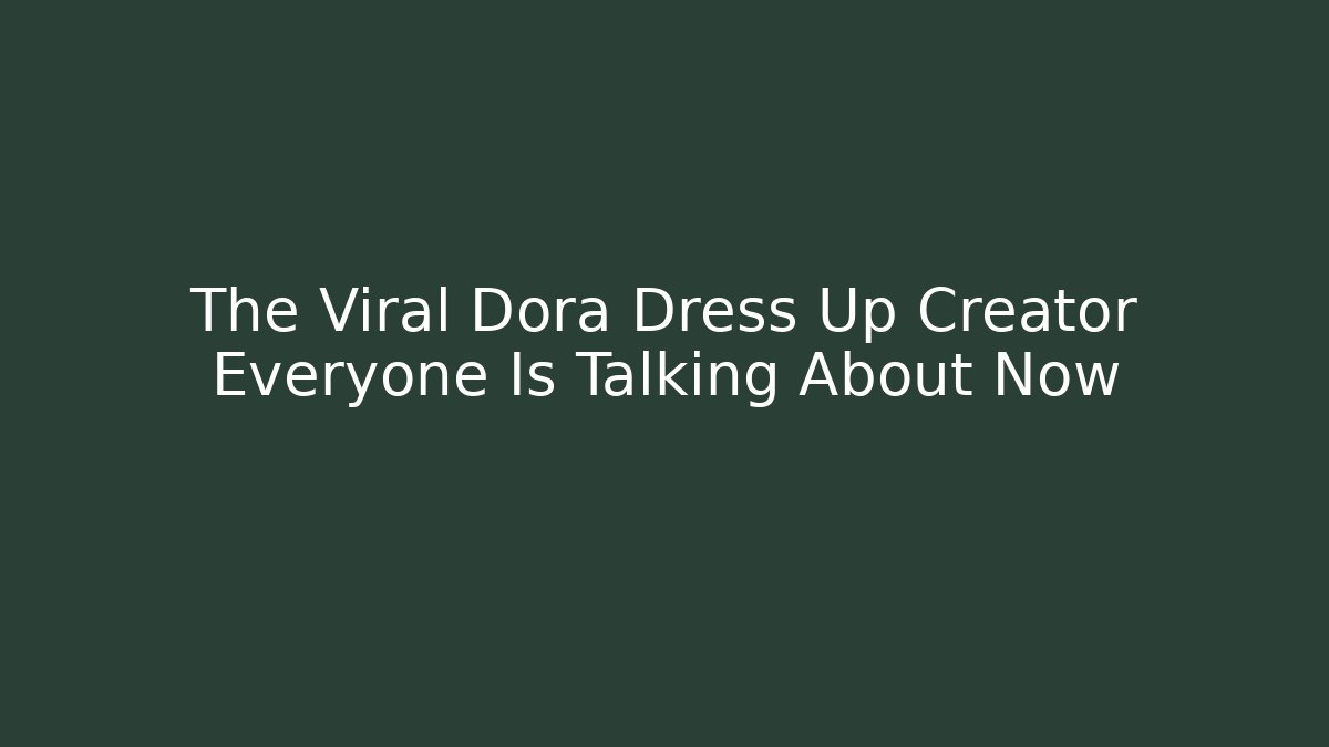 The Viral Dora Dress Up Creator Everyone Is Talking About Now