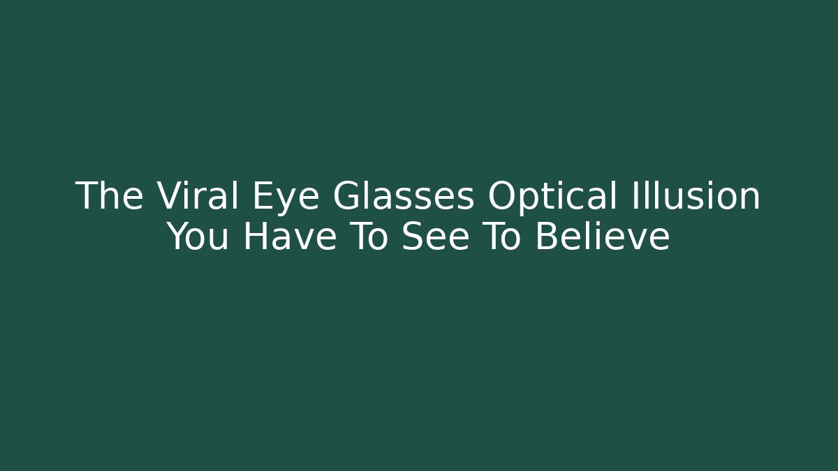 The Viral Eye Glasses Optical Illusion You Have To See To Believe