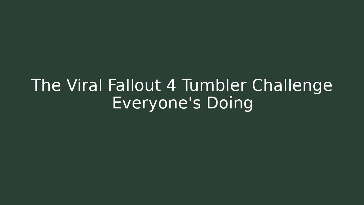 The Viral Fallout 4 Tumbler Challenge Everyone's Doing