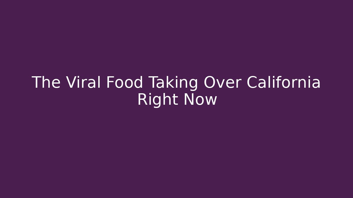 The Viral Food Taking Over California Right Now