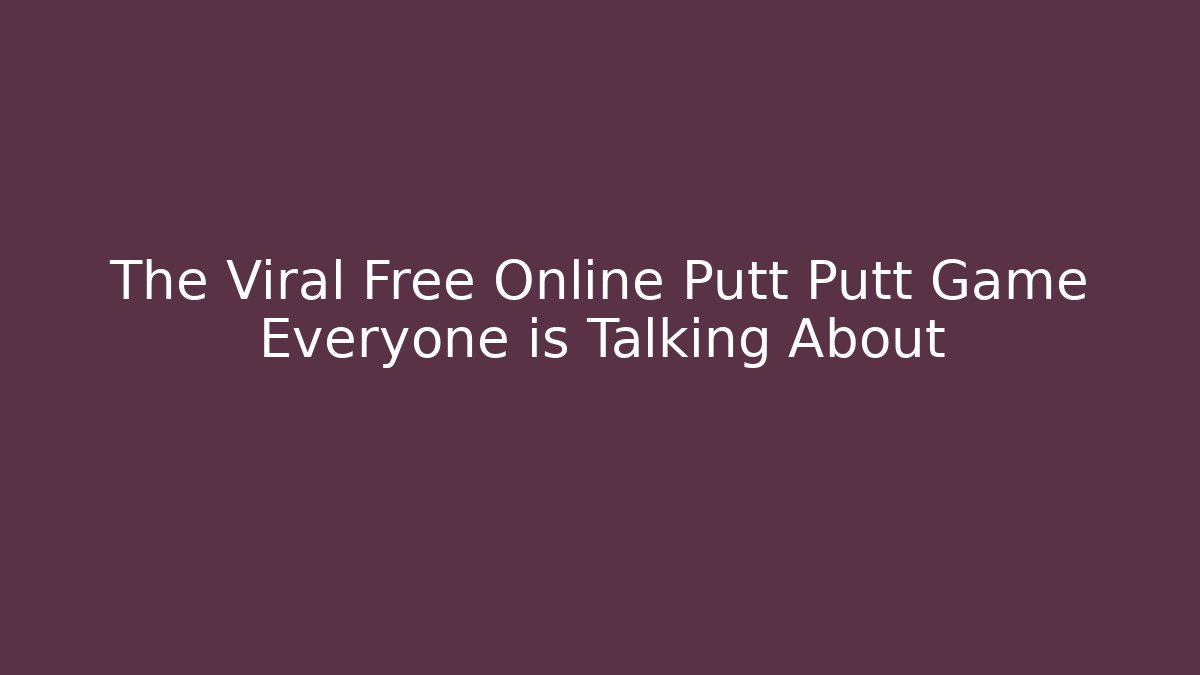 The Viral Free Online Putt Putt Game Everyone is Talking About