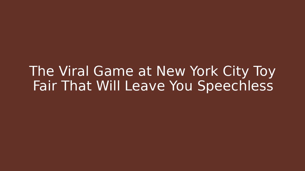 The Viral Game at New York City Toy Fair That Will Leave You Speechless