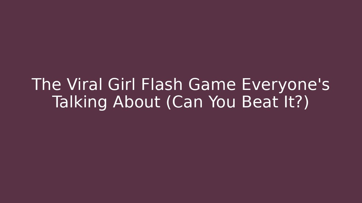 The Viral Girl Flash Game Everyone's Talking About (Can You Beat It?)