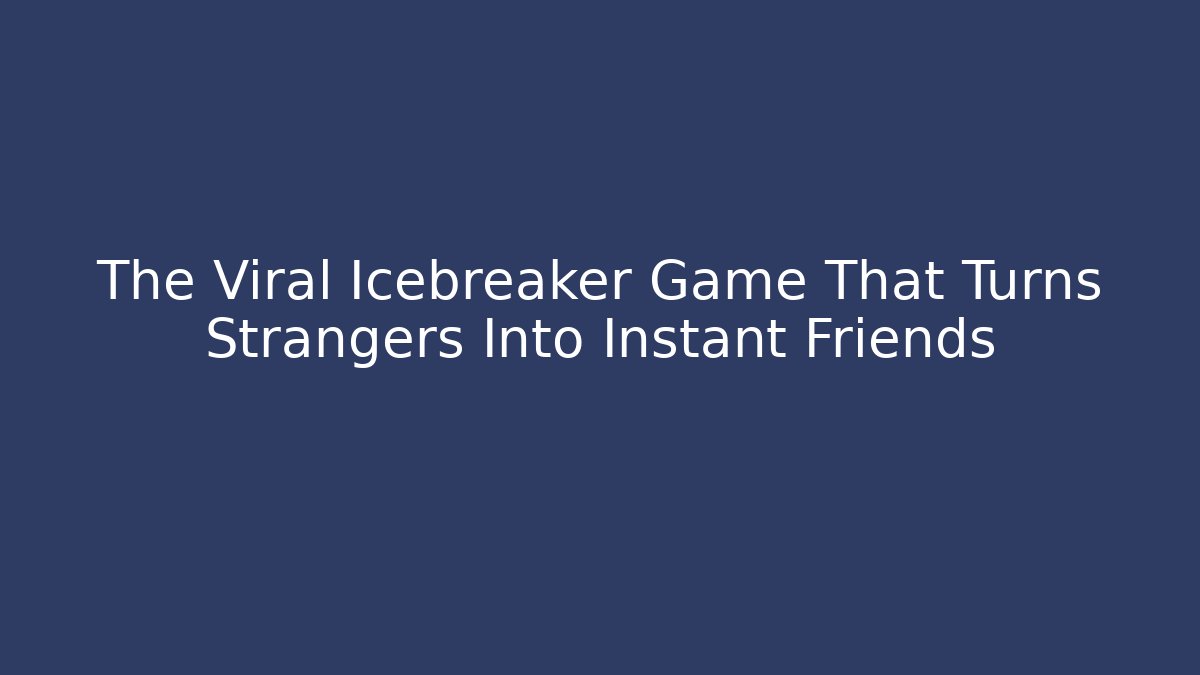 The Viral Icebreaker Game That Turns Strangers Into Instant Friends