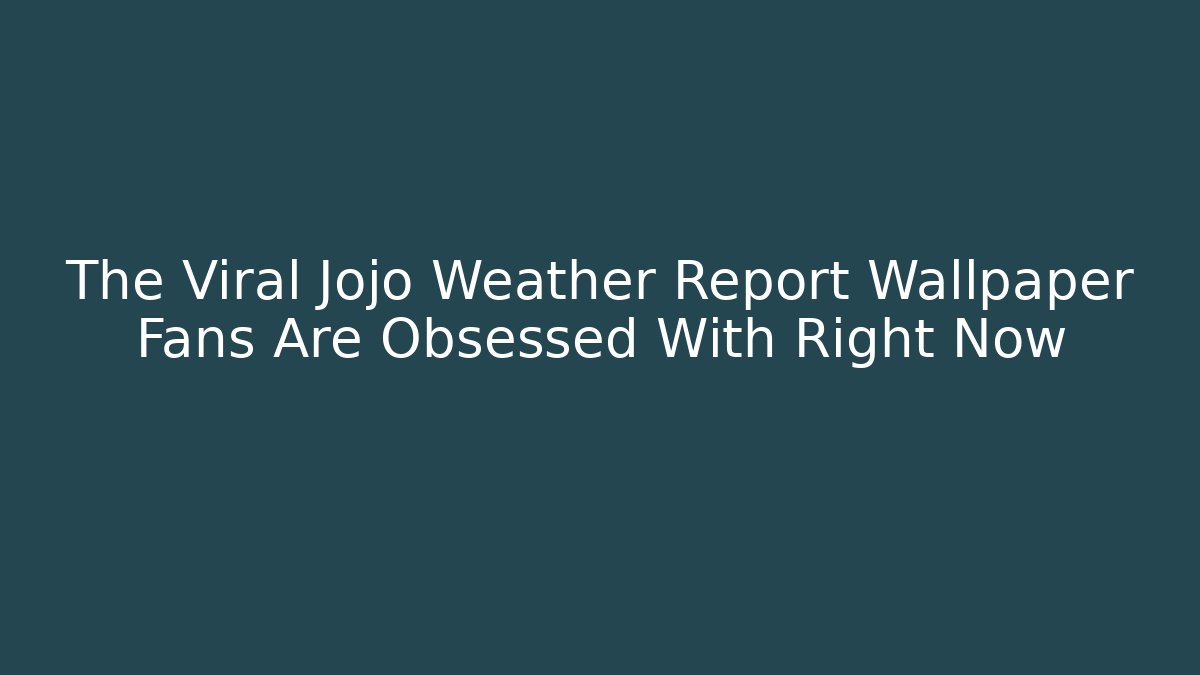The Viral Jojo Weather Report Wallpaper Fans Are Obsessed With Right Now - Boomer Naturals