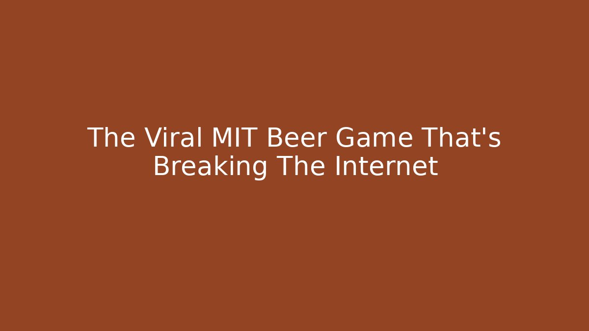 The Viral MIT Beer Game That’s Breaking The Internet
