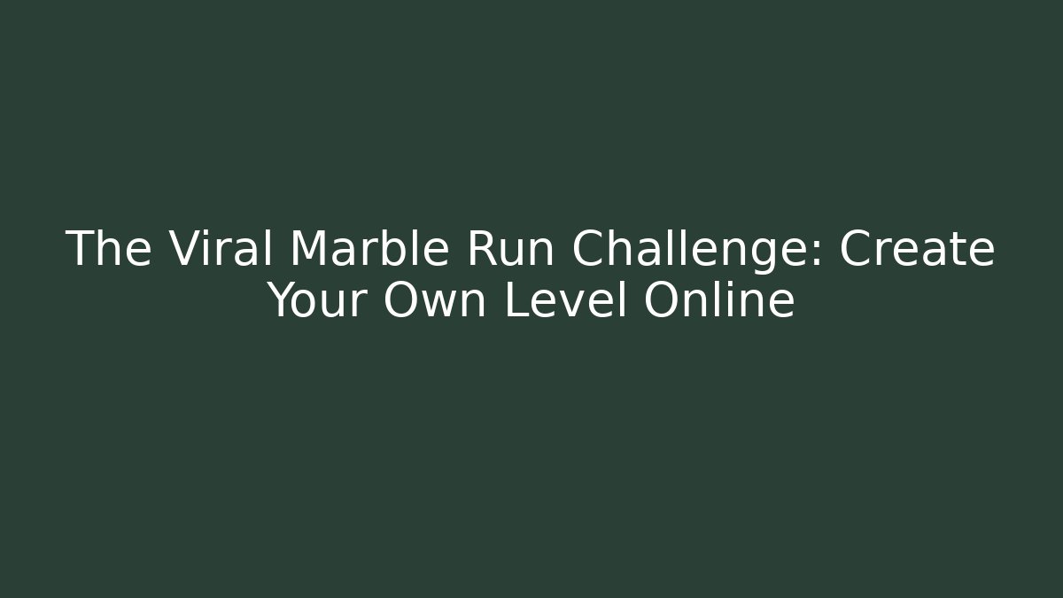 The Viral Marble Run Challenge: Create Your Own Level Online