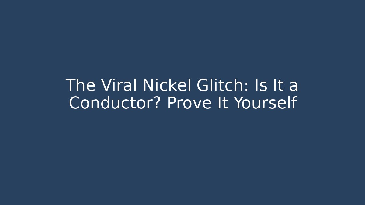The Viral Nickel Glitch: Is It a Conductor? Prove It Yourself