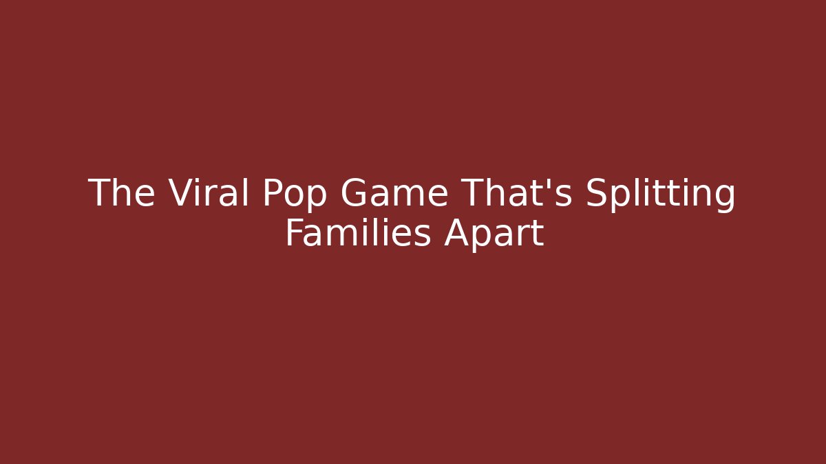 The Viral Pop Game That's Splitting Families Apart
