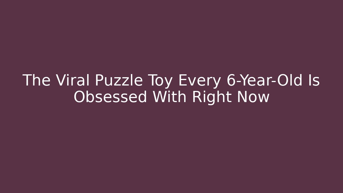 The Viral Puzzle Toy Every 6-Year-Old Is Obsessed With Right Now