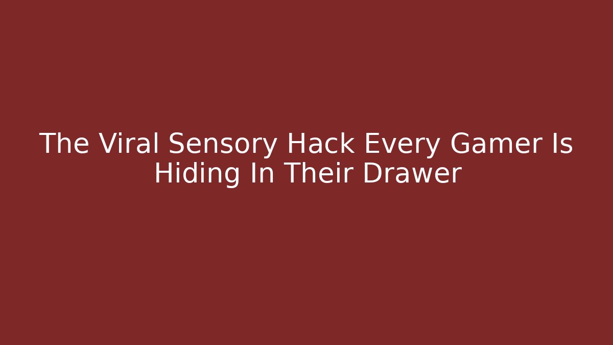 The Viral Sensory Hack Every Gamer Is Hiding In Their Drawer