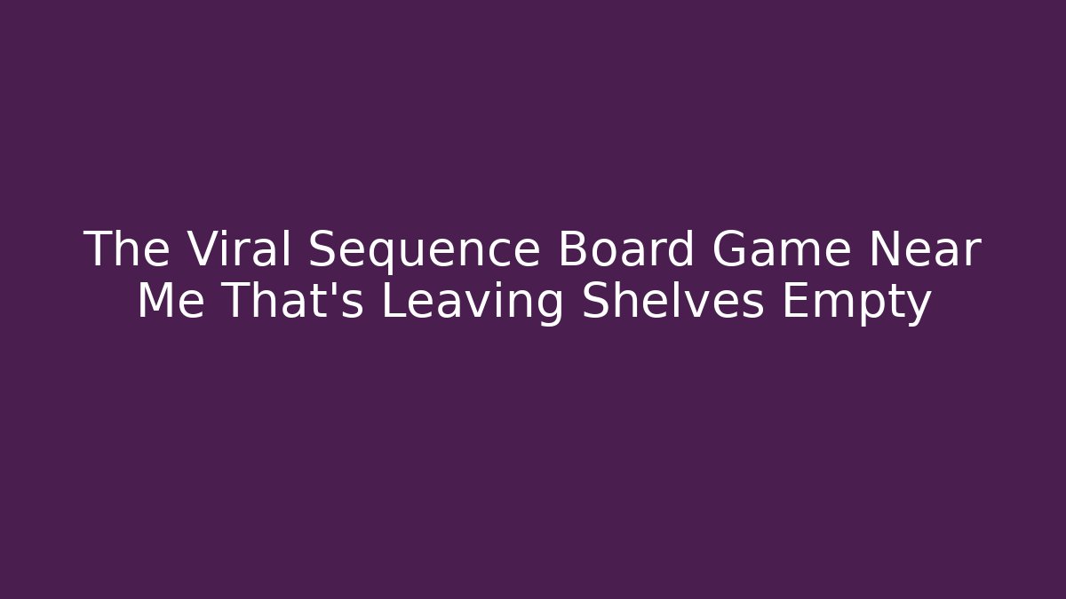 The Viral Sequence Board Game Near Me That’s Leaving Shelves Empty
