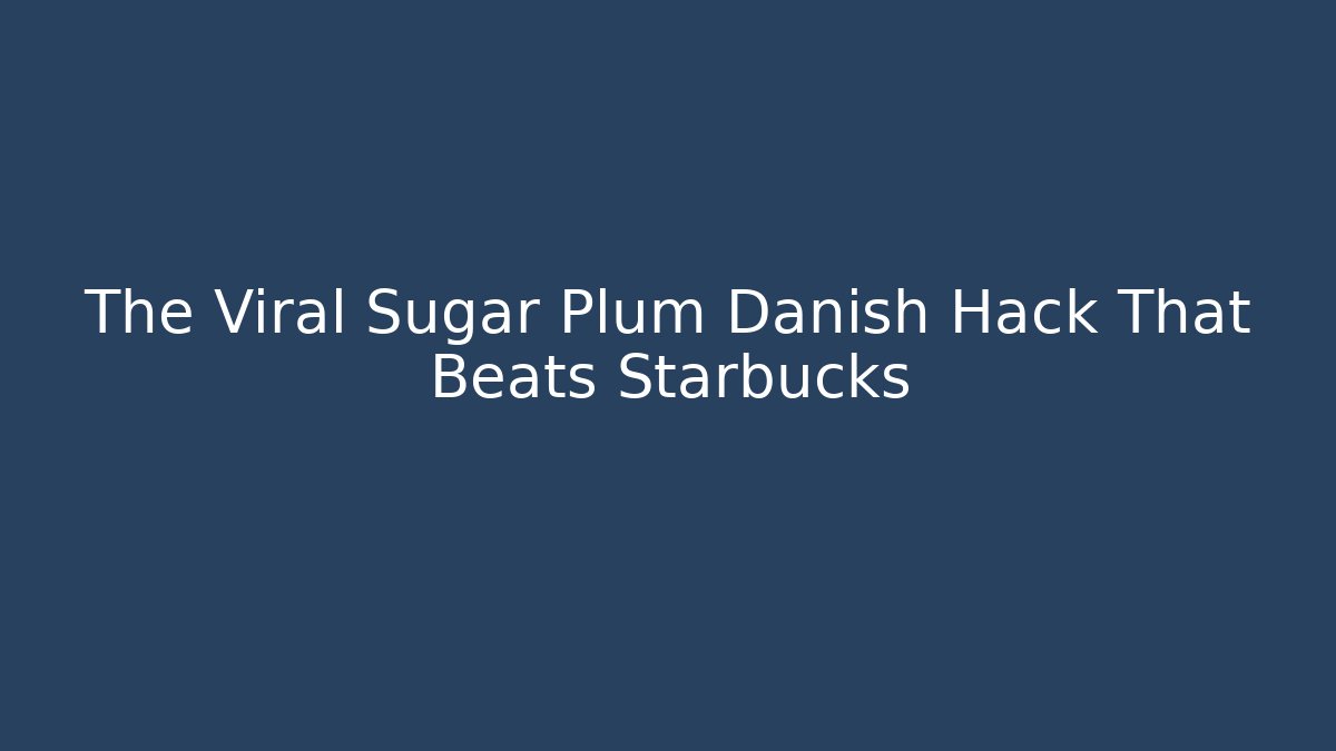 The Viral Sugar Plum Danish Hack That Beats Starbucks
