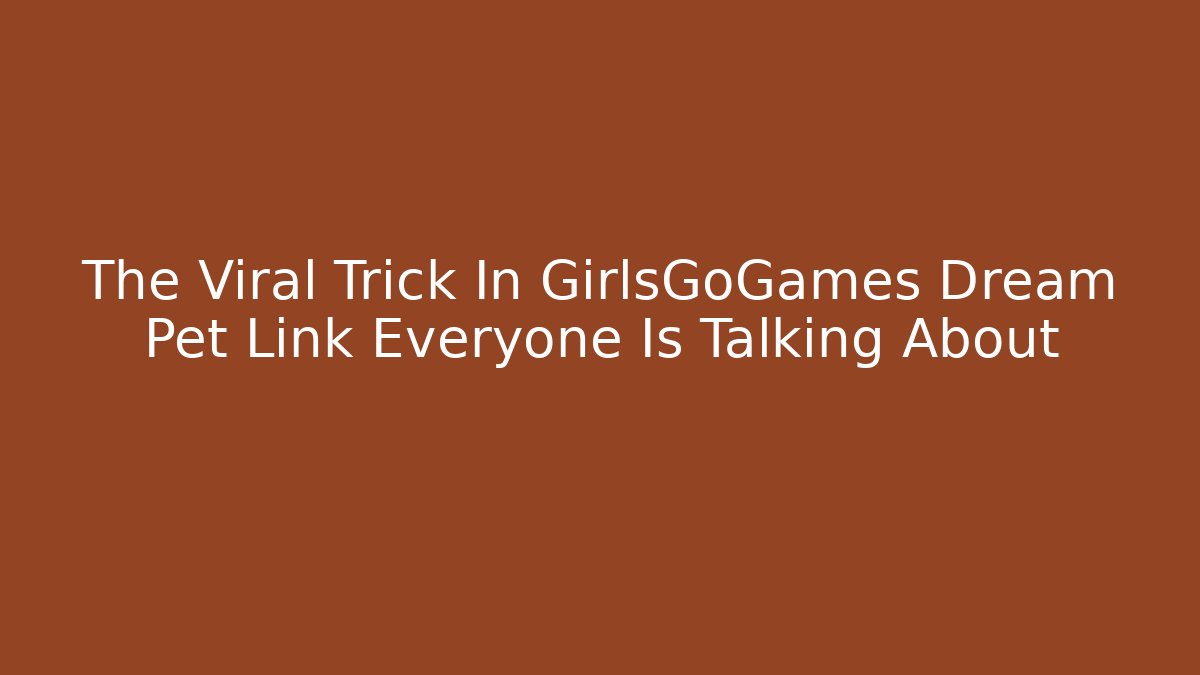 The Viral Trick In GirlsGoGames Dream Pet Link Everyone Is Talking About