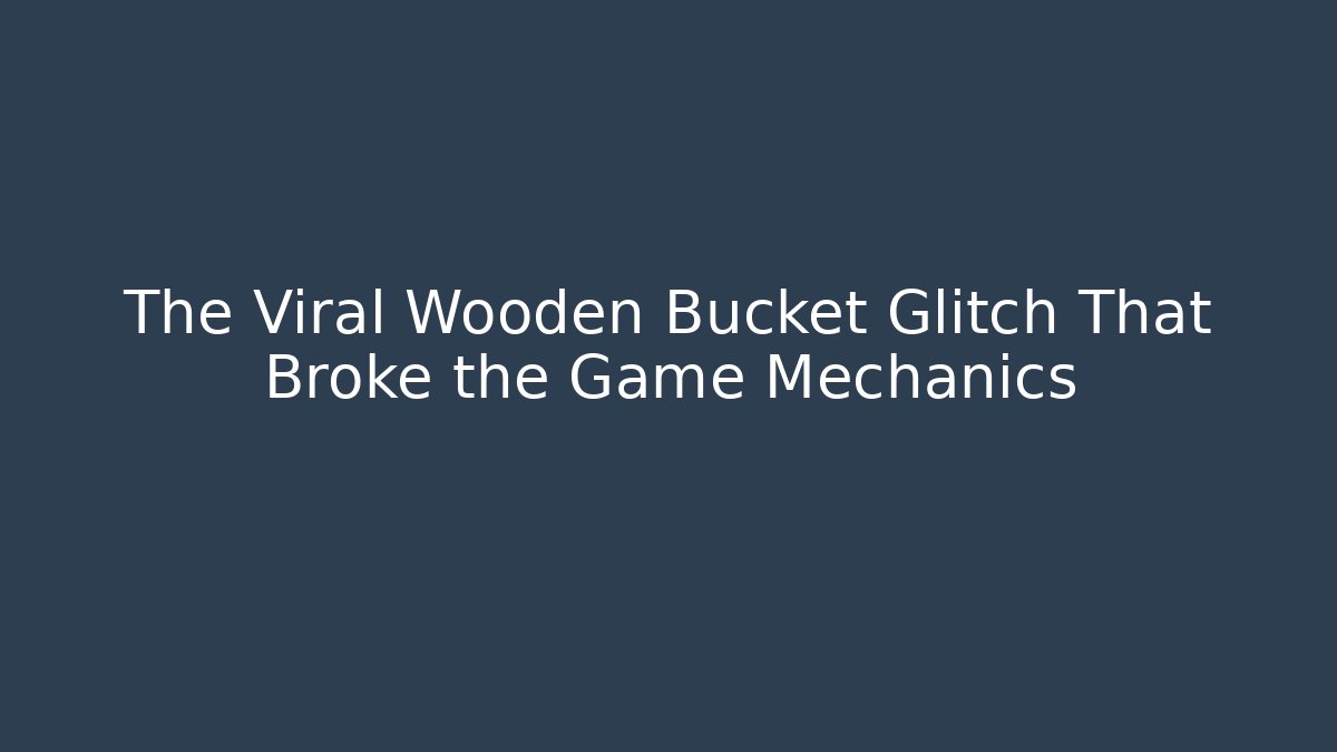 The Viral Wooden Bucket Glitch That Broke the Game Mechanics
