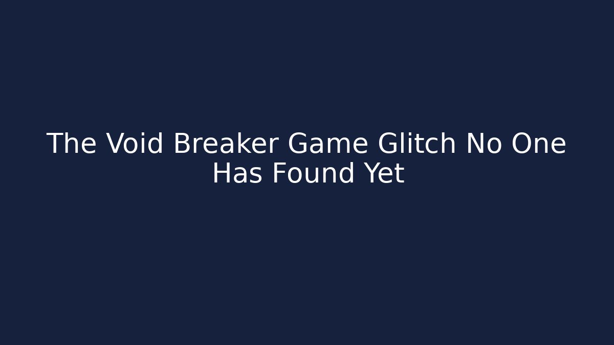 The Void Breaker Game Glitch No One Has Found Yet