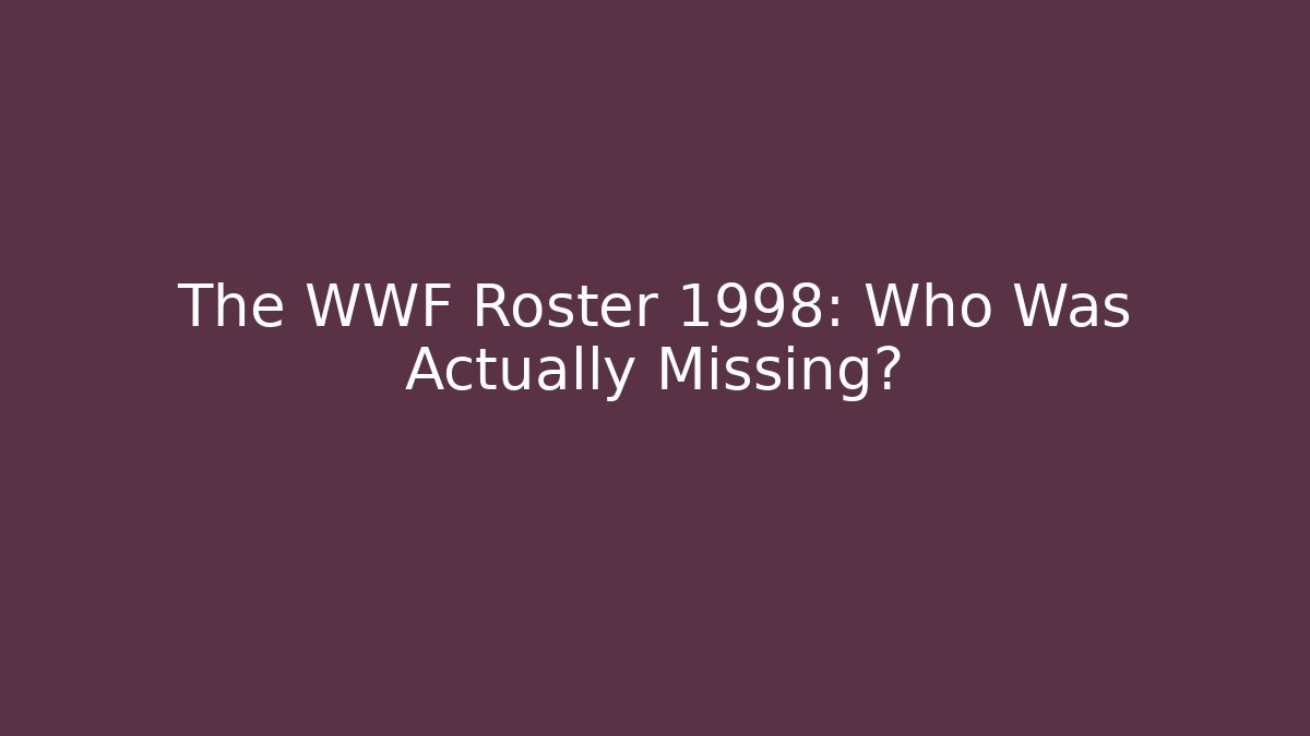 The WWF Roster 1998: Who Was Actually Missing? - Boomer Naturals