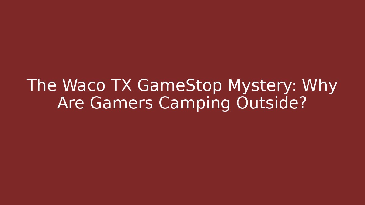 The Waco TX GameStop Mystery: Why Are Gamers Camping Outside?