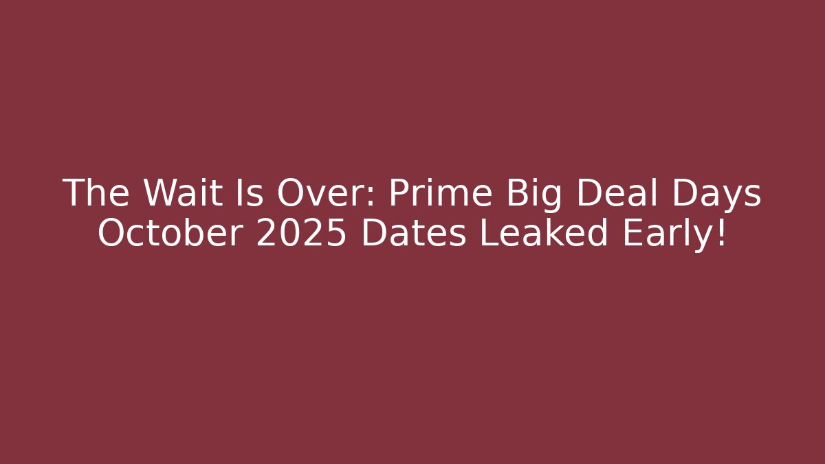 The Wait Is Over: Prime Big Deal Days October 2025 Dates Leaked Early!