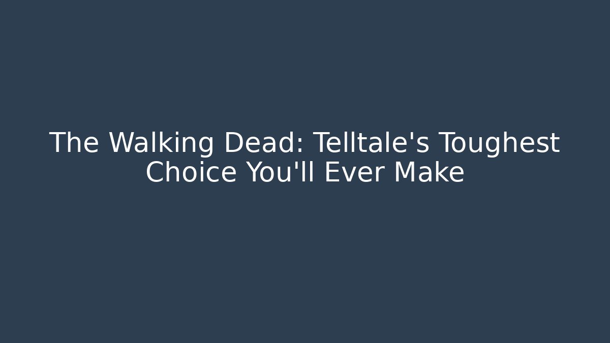 The Walking Dead: Telltale's Toughest Choice You'll Ever Make