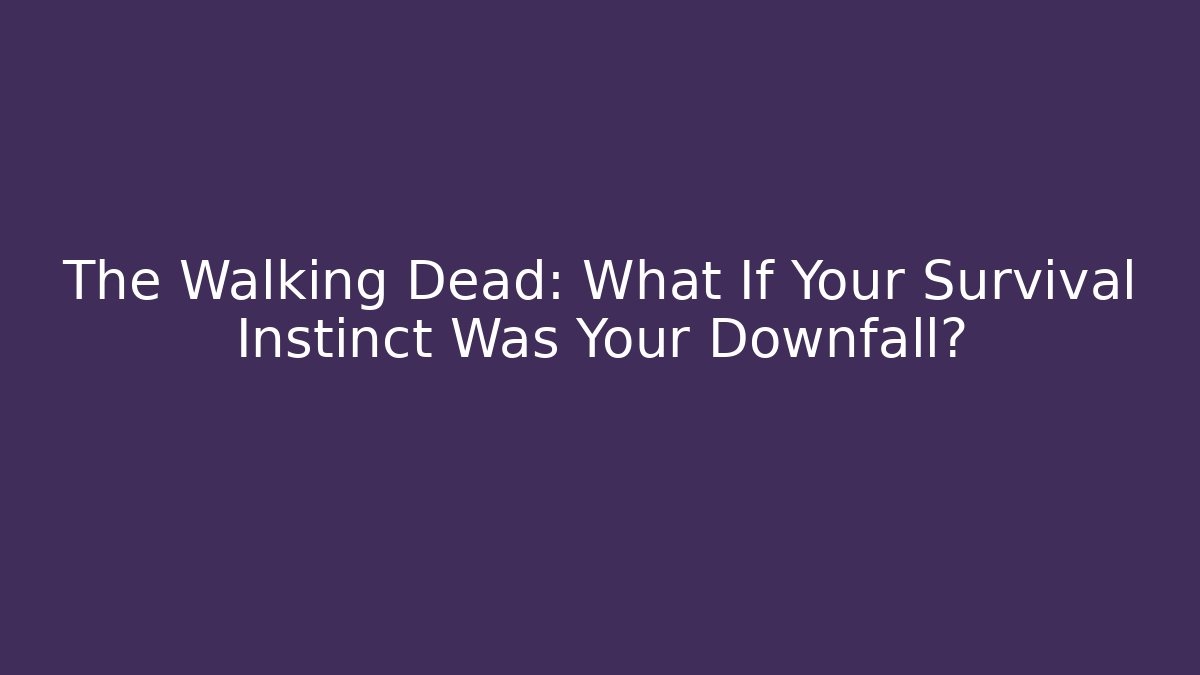 The Walking Dead: What If Your Survival Instinct Was Your Downfall?