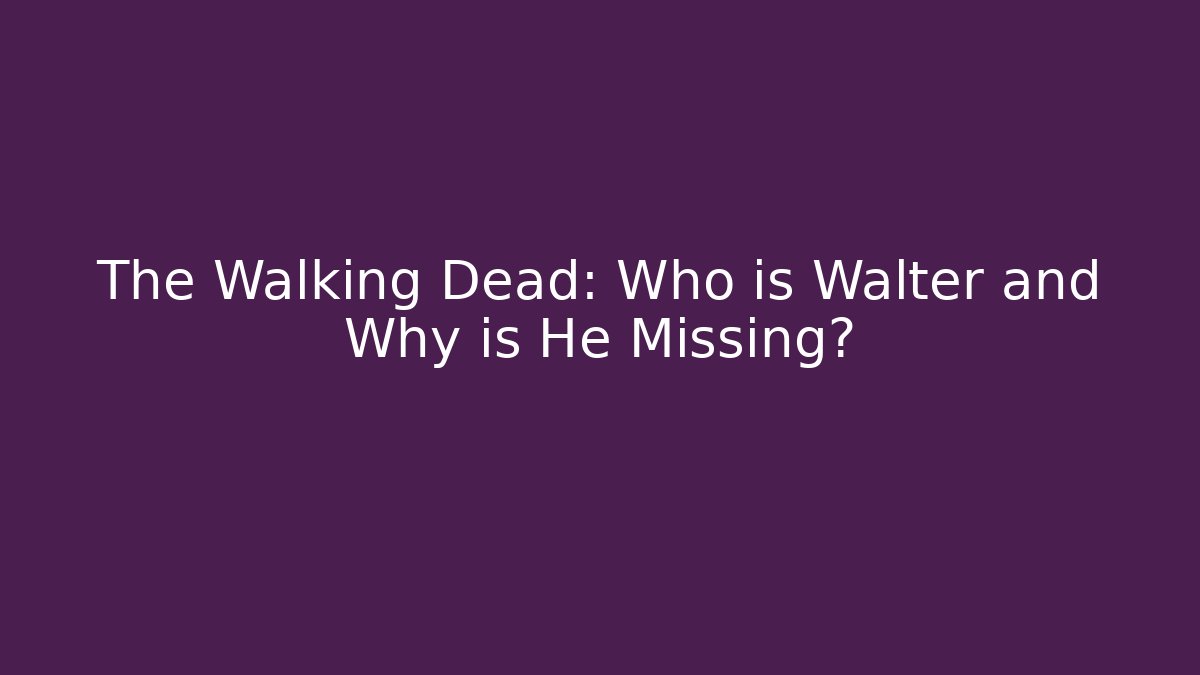The Walking Dead: Who is Walter and Why is He Missing?