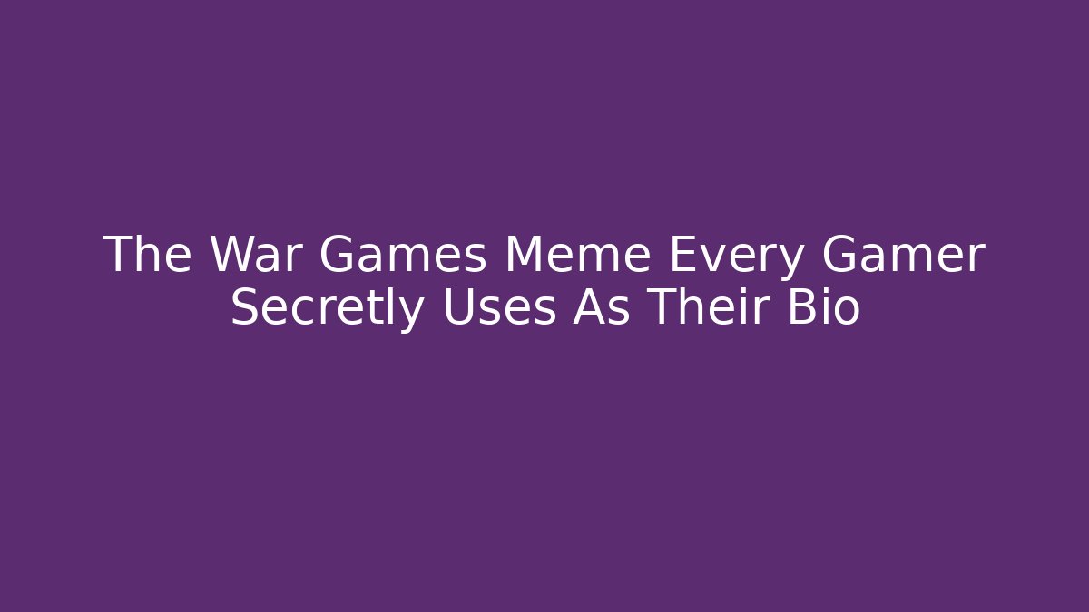 The War Games Meme Every Gamer Secretly Uses As Their Bio