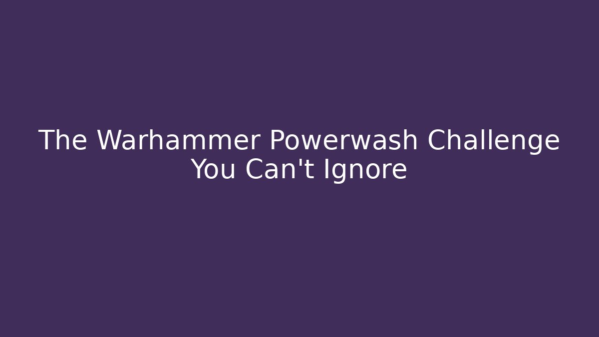 The Warhammer Powerwash Challenge You Can't Ignore