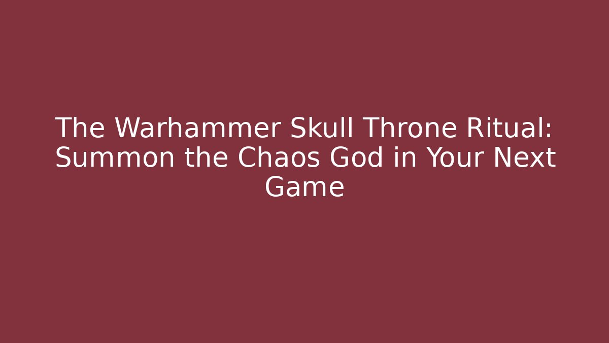 The Warhammer Skull Throne Ritual: Summon the Chaos God in Your Next Game