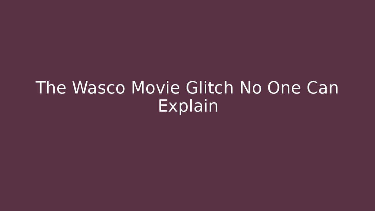 The Wasco Movie Glitch No One Can Explain