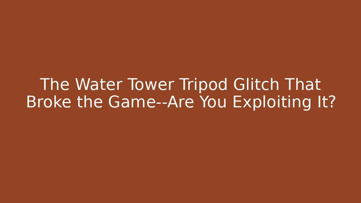 The Water Tower Tripod Glitch That Broke the Game—Are You Exploiting It?