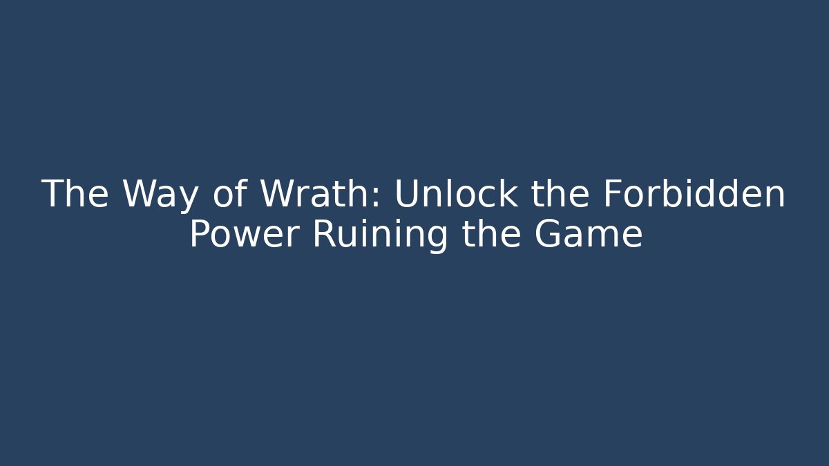 The Way of Wrath: Unlock the Forbidden Power Ruining the Game