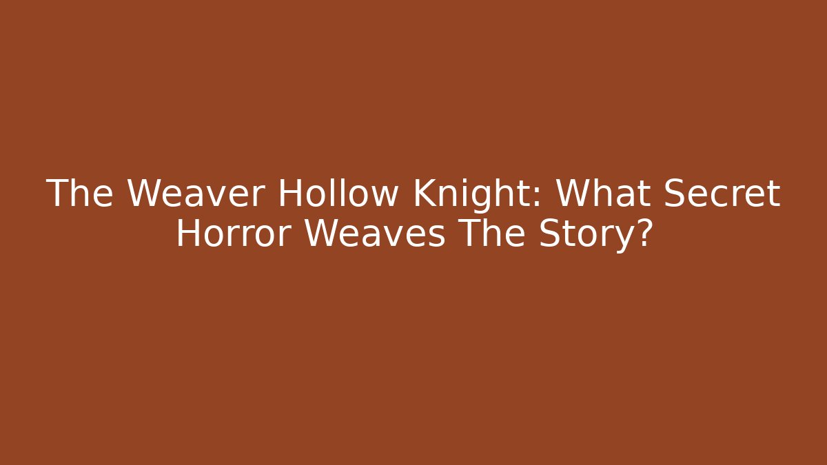 The Weaver Hollow Knight: What Secret Horror Weaves The Story?