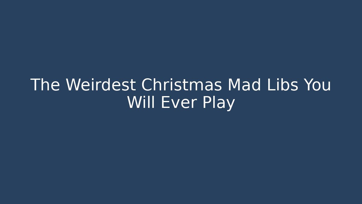 The Weirdest Christmas Mad Libs You Will Ever Play