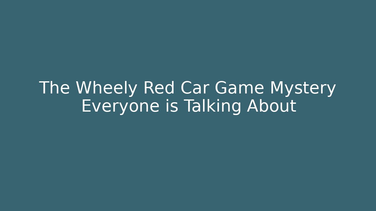 The Wheely Red Car Game Mystery Everyone is Talking About