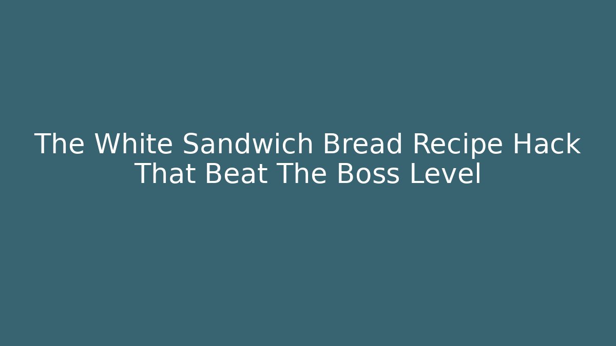 The White Sandwich Bread Recipe Hack That Beat The Boss Level - Boomer Naturals