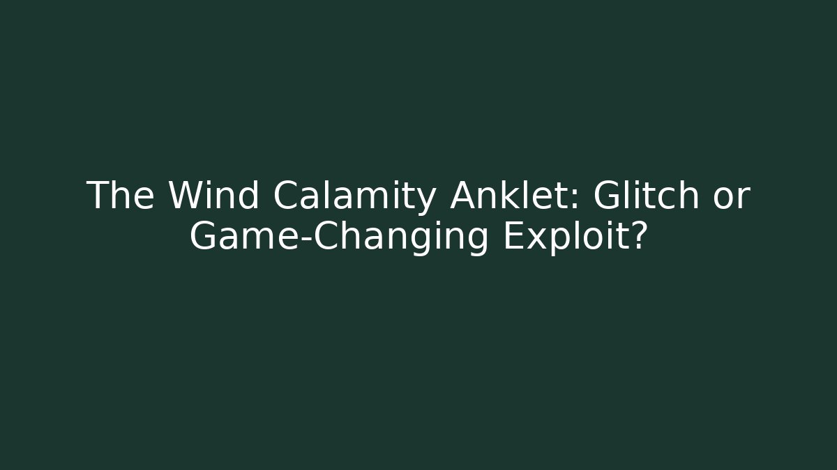 The Wind Calamity Anklet: Glitch or Game-Changing Exploit?