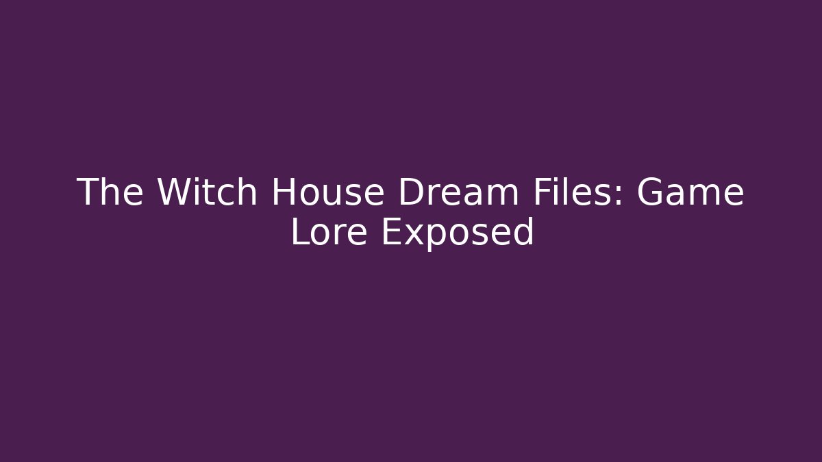 The Witch House Dream Files: Game Lore Exposed