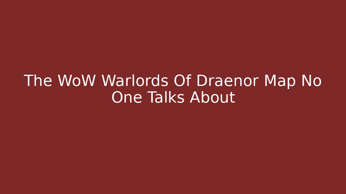 The WoW Warlords Of Draenor Map No One Talks About