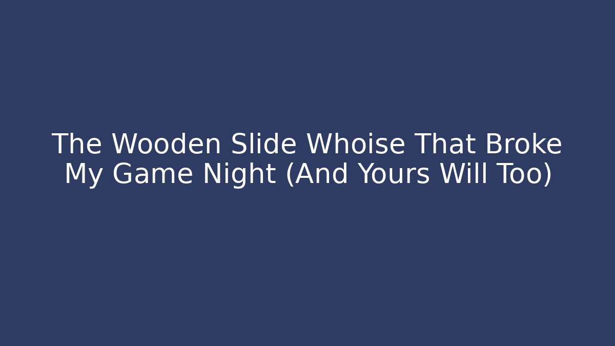 The Wooden Slide Whoise That Broke My Game Night (And Yours Will Too)