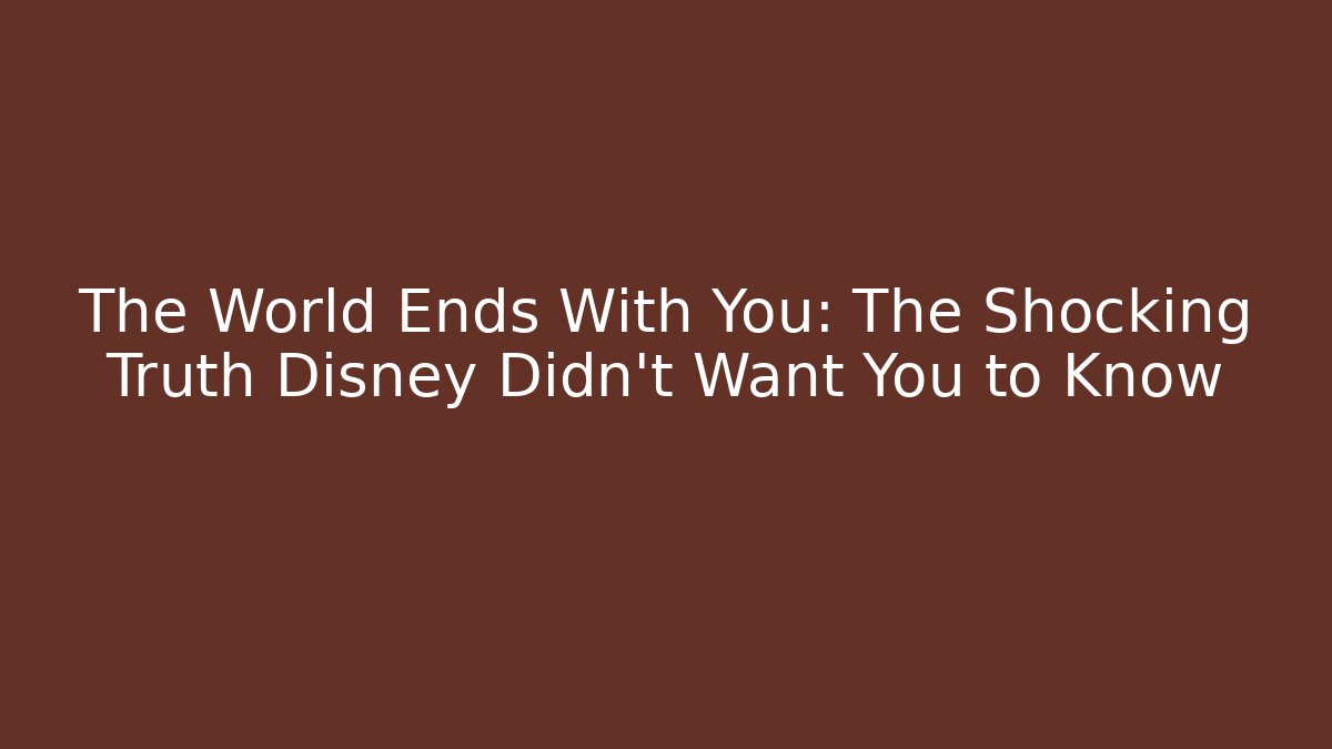 The World Ends With You: The Shocking Truth Disney Didn't Want You to Know